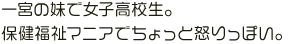 一宮の妹で女子高校生。保健福祉マニアでちょっと怒りっぽい。