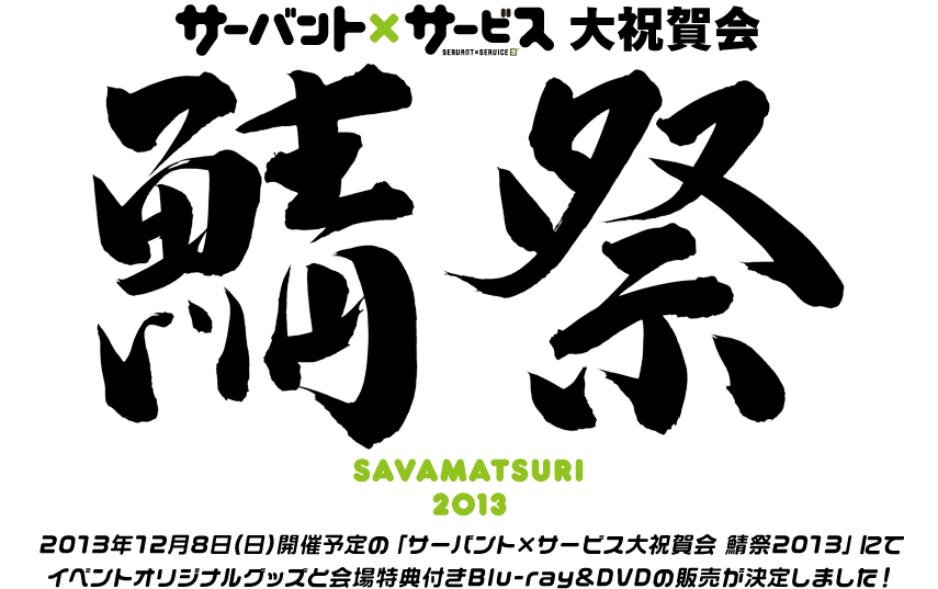 サーバント×サービス大祝賀会 鯖祭 SAVAMATSURI 2013
2013年12月8日(日)開催予定の「サーバント×サービス大祝賀会 鯖祭2013」にてイベントオリジナルグッズと会場特典付きBlu-ray&DVDの販売が決定しました！