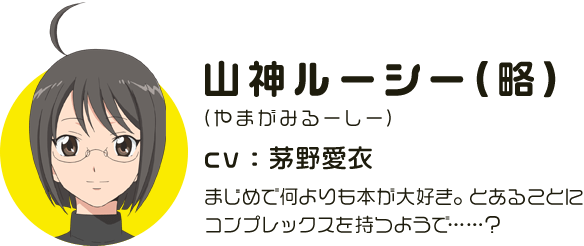 山神ルーシー(略)
								(やまがみるーしー)
								CV:茅野愛衣
								まじめで何よりも本が大好き。とあることにコンプレックスを持つようで……？