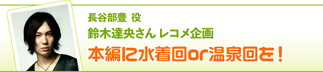 長谷部豊 役 鈴木達央さんレコメ企画……本編に水着回or温泉回を！