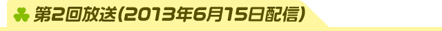 第2回放送(2013年6月15日配信)