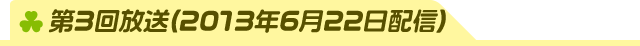 第3回放送(2013年6月22日配信)