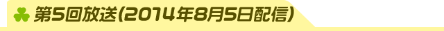 第5回放送(2014年8月5日配信)