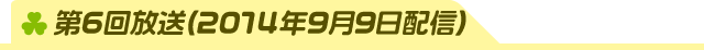 第6回放送(2014年9月9日配信)